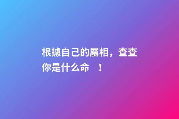 根據自己的屬相，查查你是什么命！